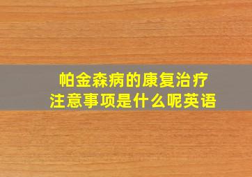 帕金森病的康复治疗注意事项是什么呢英语