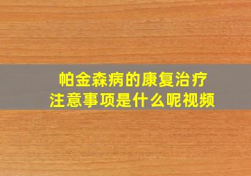 帕金森病的康复治疗注意事项是什么呢视频