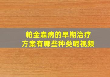 帕金森病的早期治疗方案有哪些种类呢视频