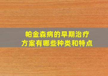 帕金森病的早期治疗方案有哪些种类和特点