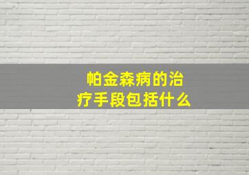 帕金森病的治疗手段包括什么