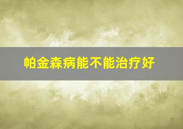 帕金森病能不能治疗好