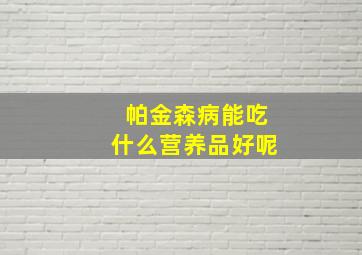 帕金森病能吃什么营养品好呢