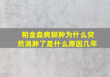 帕金森病脚肿为什么突然消肿了是什么原因几年