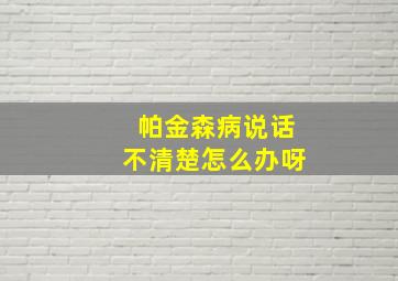 帕金森病说话不清楚怎么办呀