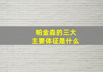 帕金森的三大主要体征是什么