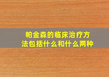 帕金森的临床治疗方法包括什么和什么两种