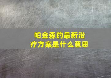 帕金森的最新治疗方案是什么意思