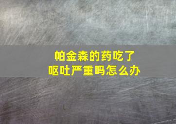 帕金森的药吃了呕吐严重吗怎么办