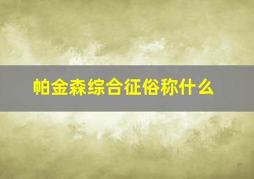 帕金森综合征俗称什么