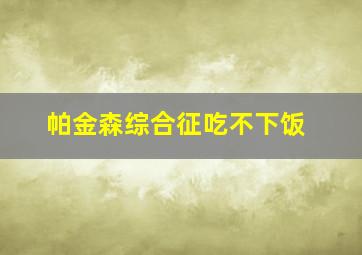 帕金森综合征吃不下饭