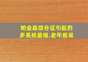 帕金森综合征引起的多系统萎缩,老年痴呆