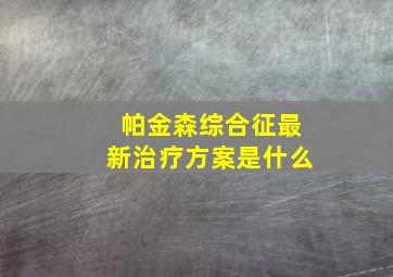 帕金森综合征最新治疗方案是什么