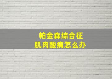 帕金森综合征肌肉酸痛怎么办