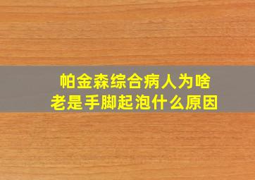 帕金森综合病人为啥老是手脚起泡什么原因