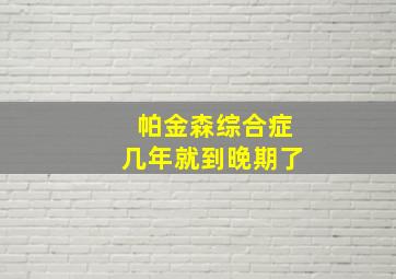 帕金森综合症几年就到晚期了