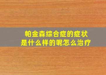 帕金森综合症的症状是什么样的呢怎么治疗