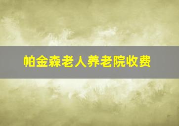 帕金森老人养老院收费