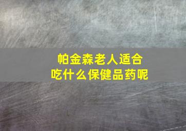 帕金森老人适合吃什么保健品药呢