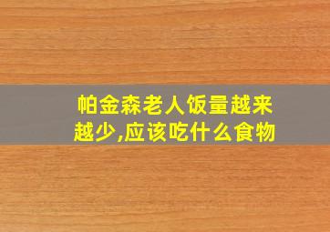 帕金森老人饭量越来越少,应该吃什么食物