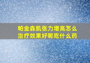 帕金森肌张力增高怎么治疗效果好呢吃什么药