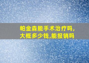 帕金森能手术治疗吗,大概多少钱,能报销吗