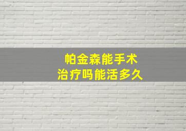 帕金森能手术治疗吗能活多久