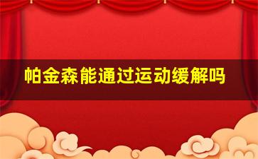 帕金森能通过运动缓解吗