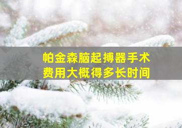 帕金森脑起搏器手术费用大概得多长时间