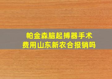 帕金森脑起搏器手术费用山东新农合报销吗