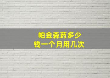 帕金森药多少钱一个月用几次