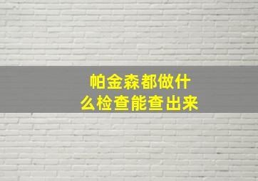 帕金森都做什么检查能查出来