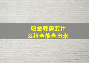 帕金森需要什么检查能查出来