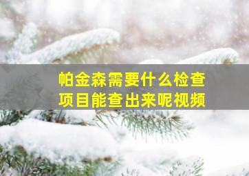 帕金森需要什么检查项目能查出来呢视频