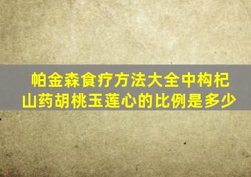 帕金森食疗方法大全中构杞山药胡桃玉莲心的比例是多少