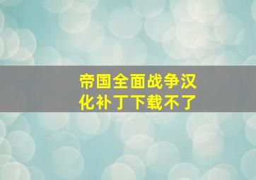 帝国全面战争汉化补丁下载不了