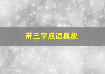 带三字成语典故