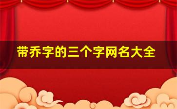 带乔字的三个字网名大全