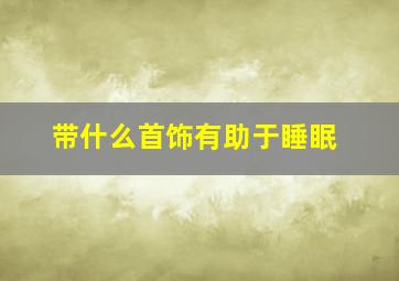 带什么首饰有助于睡眠