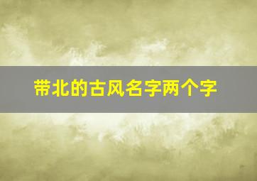 带北的古风名字两个字