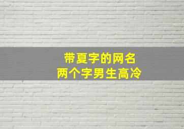 带夏字的网名两个字男生高冷