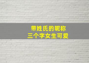 带姓氏的昵称三个字女生可爱