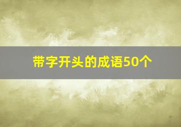 带字开头的成语50个