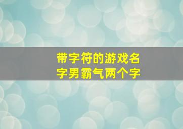 带字符的游戏名字男霸气两个字