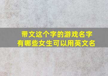 带文这个字的游戏名字有哪些女生可以用英文名