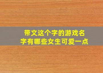 带文这个字的游戏名字有哪些女生可爱一点