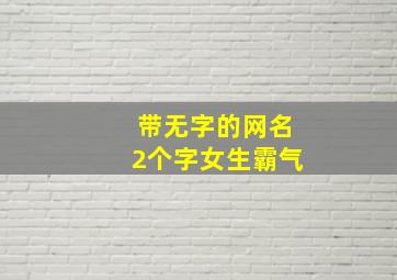 带无字的网名2个字女生霸气