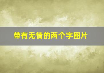 带有无情的两个字图片