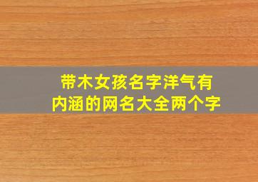 带木女孩名字洋气有内涵的网名大全两个字