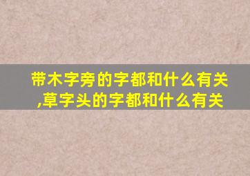 带木字旁的字都和什么有关,草字头的字都和什么有关